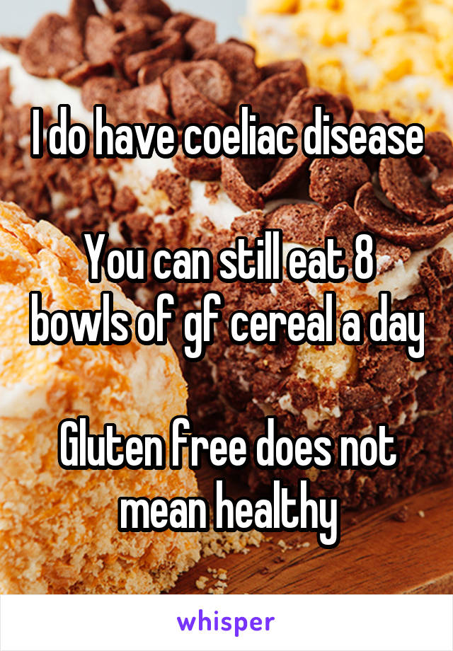 I do have coeliac disease

You can still eat 8 bowls of gf cereal a day

Gluten free does not mean healthy