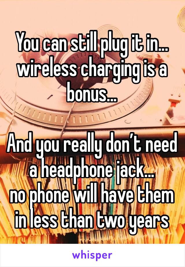 You can still plug it in... wireless charging is a bonus...

And you really don’t need a headphone jack... 
no phone will have them in less than two years 