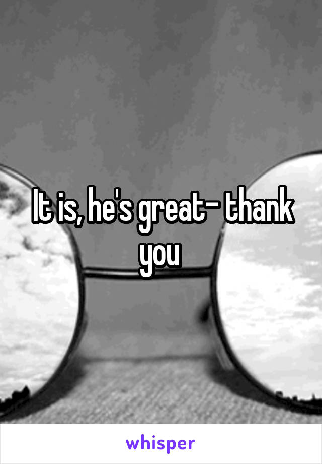 It is, he's great- thank you 