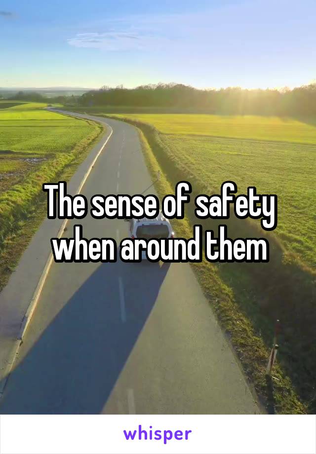 The sense of safety when around them
