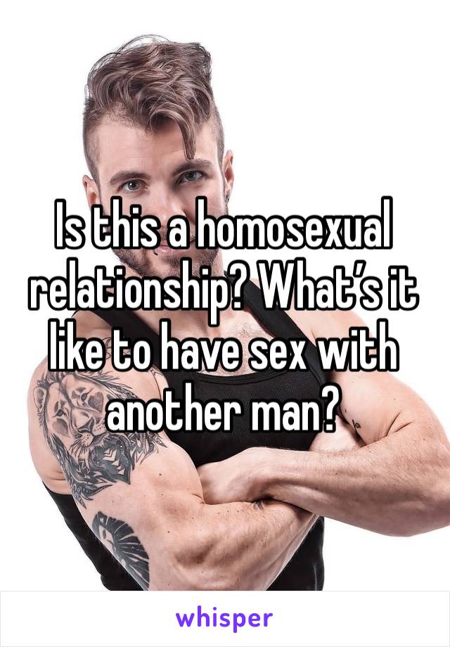 Is this a homosexual relationship? What’s it like to have sex with another man?