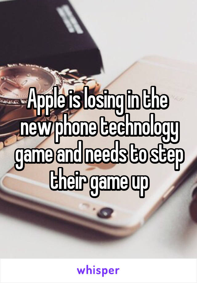 Apple is losing in the  new phone technology game and needs to step their game up