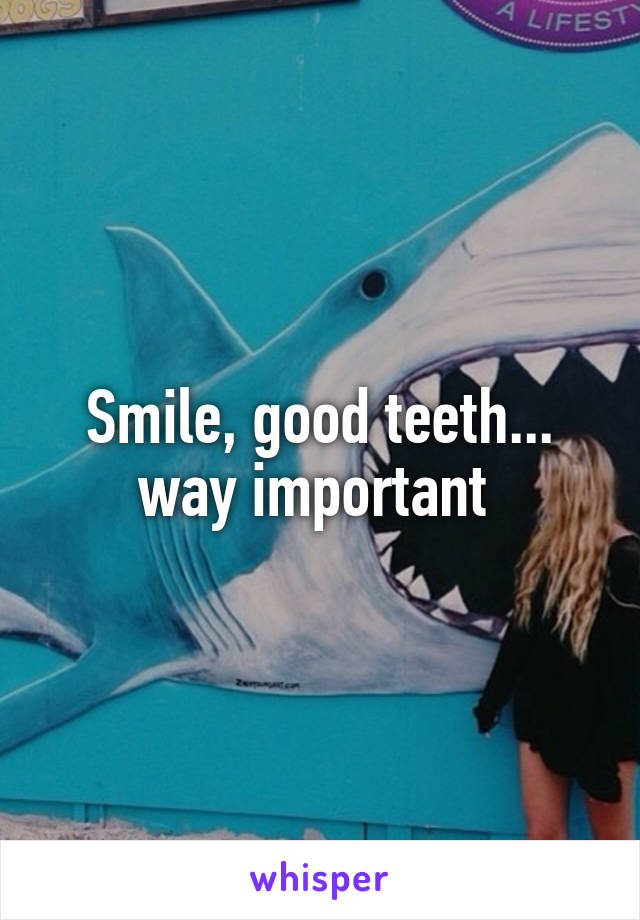 Smile, good teeth... way important 