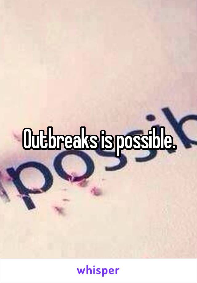 Outbreaks is possible.