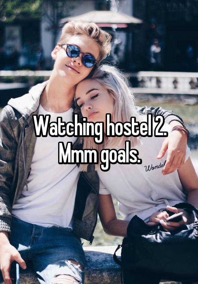 Watching hostel 2. Mmm goals.