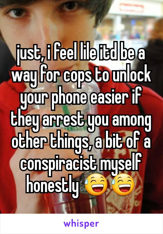 just, i feel lile itd be a way for cops to unlock your phone easier if they arrest you among other things, a bit of a conspiracist myself honestly 😅😅