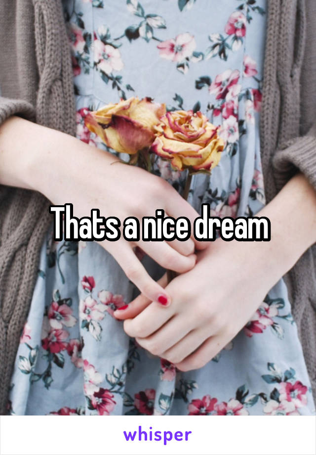 Thats a nice dream