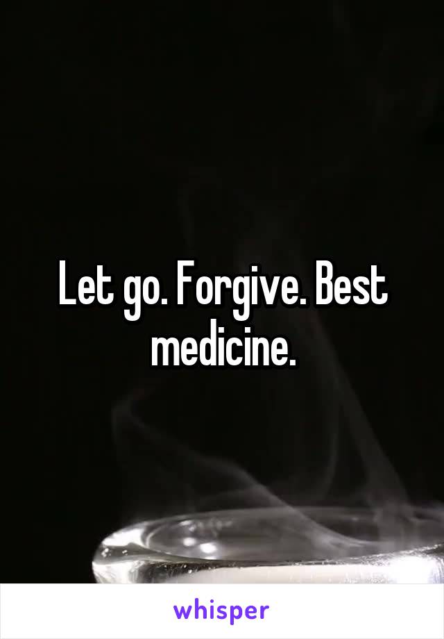 Let go. Forgive. Best medicine.