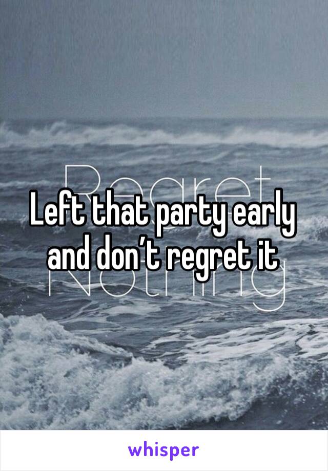 Left that party early and don’t regret it 
