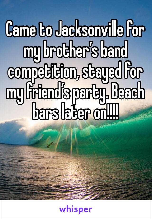 Came to Jacksonville for my brother’s band competition, stayed for my friend’s party. Beach bars later on!!!!