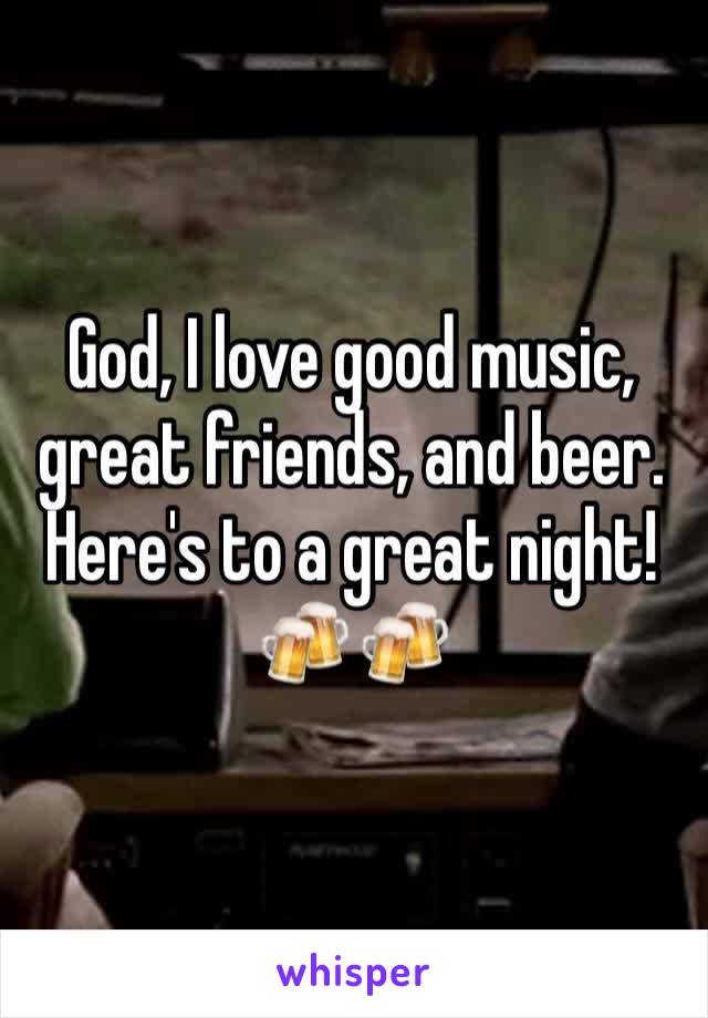 God, I love good music, great friends, and beer. Here's to a great night!
🍻🍻