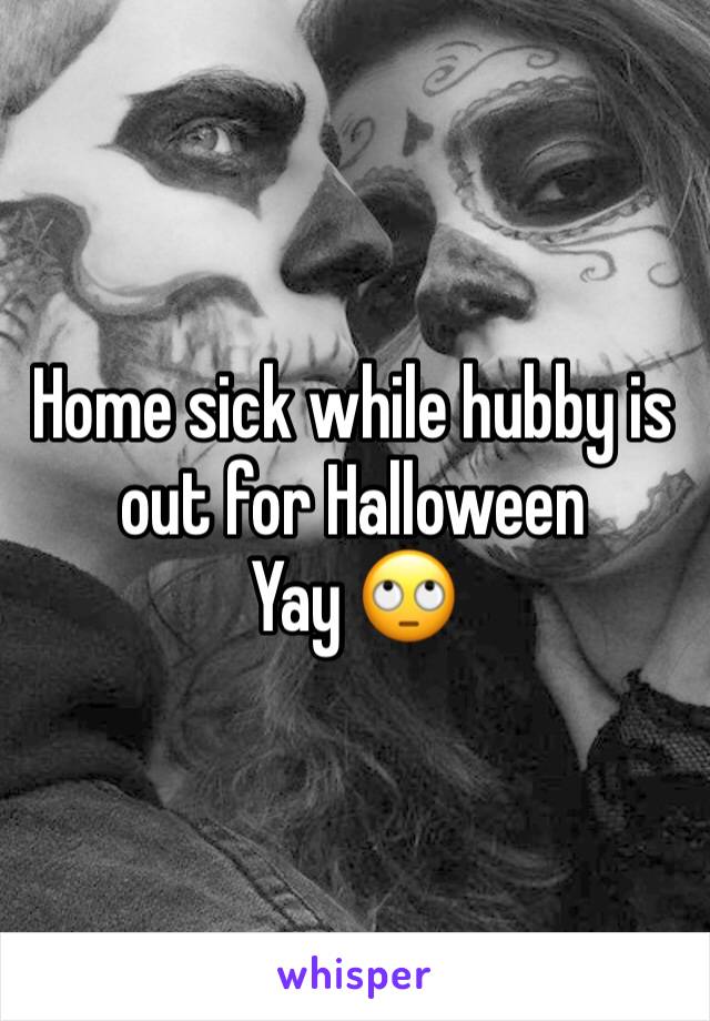 Home sick while hubby is out for Halloween 
Yay 🙄