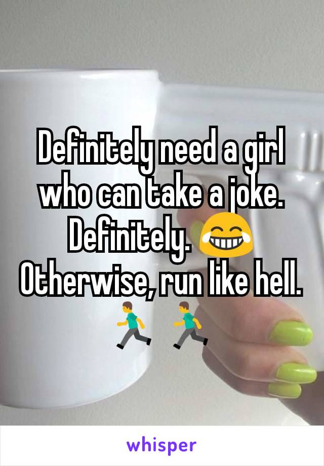 Definitely need a girl who can take a joke. Definitely. 😂
Otherwise, run like hell. 🏃🏃