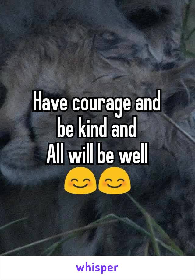 Have courage and
 be kind and 
All will be well
😊😊