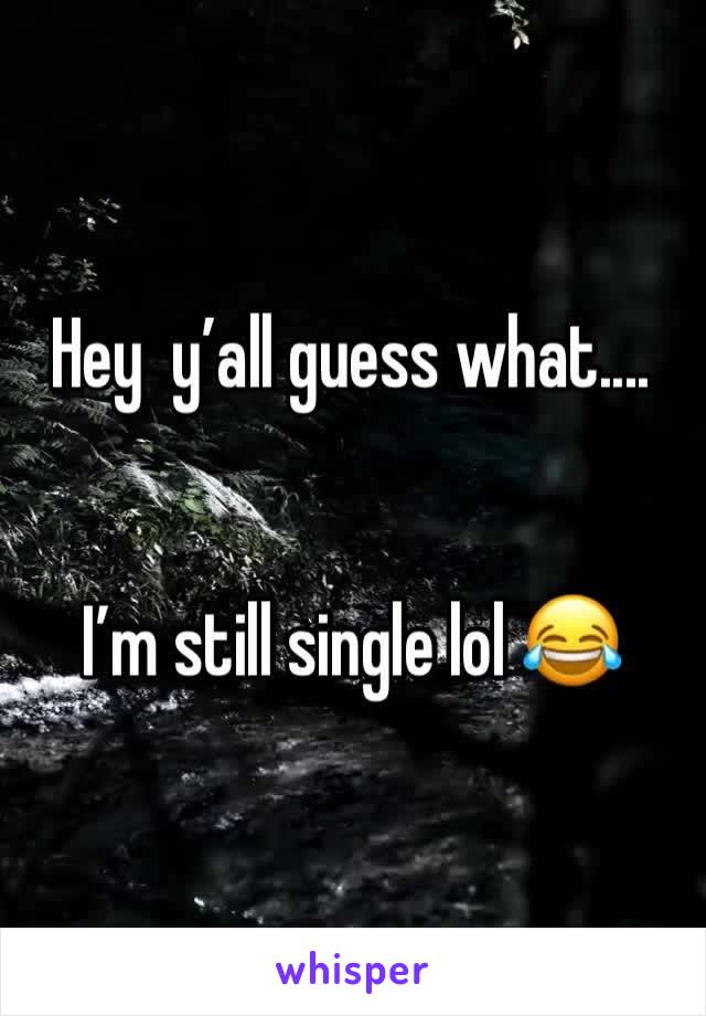 Hey  y’all guess what....


I’m still single lol 😂 
