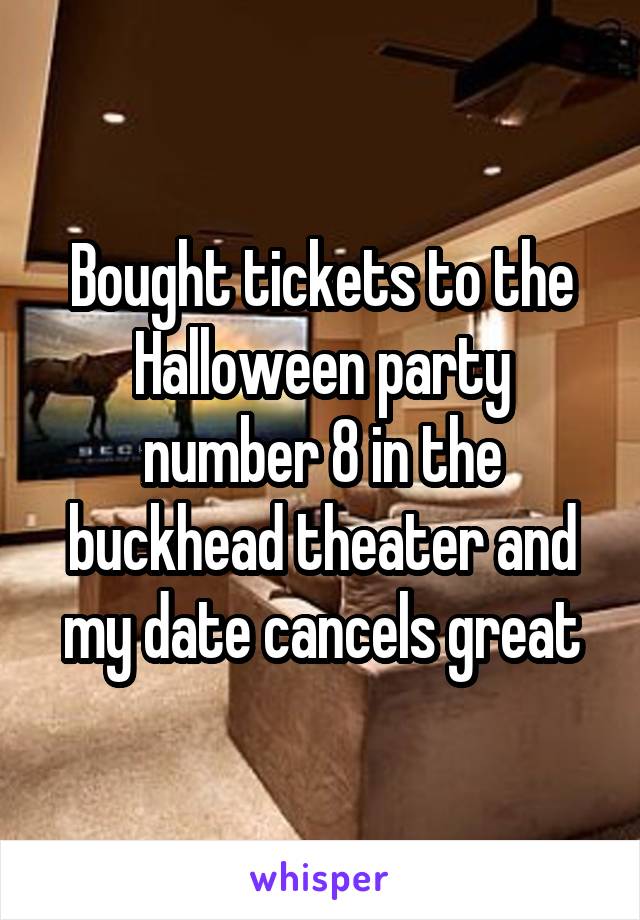 Bought tickets to the Halloween party number 8 in the buckhead theater and my date cancels great