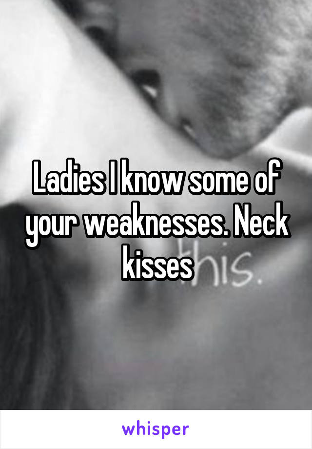 Ladies I know some of your weaknesses. Neck kisses