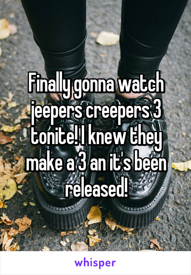 Finally gonna watch jeepers creepers 3 tonite! I knew they make a 3 an it's been released!