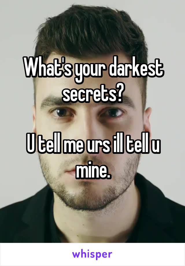What's your darkest secrets?

U tell me urs ill tell u mine.
