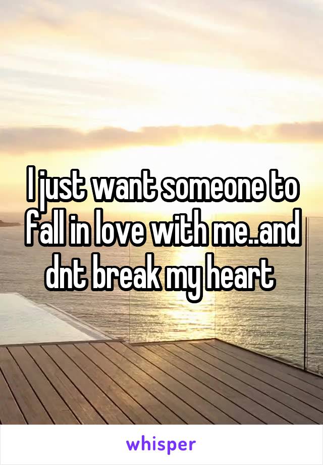 I just want someone to fall in love with me..and dnt break my heart 