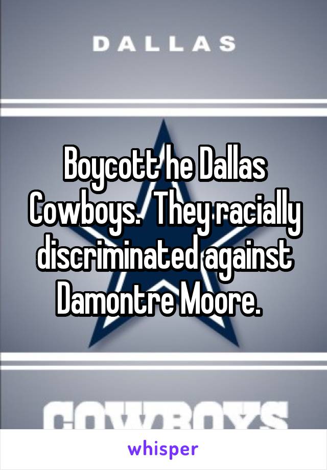 Boycott he Dallas Cowboys.  They racially discriminated against Damontre Moore.  