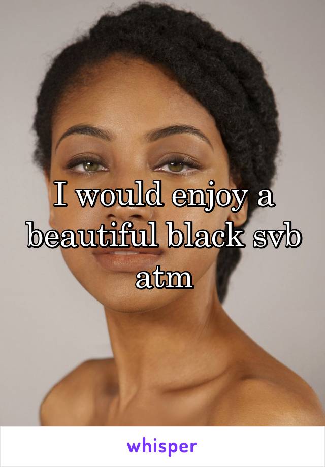 I would enjoy a beautiful black svb atm