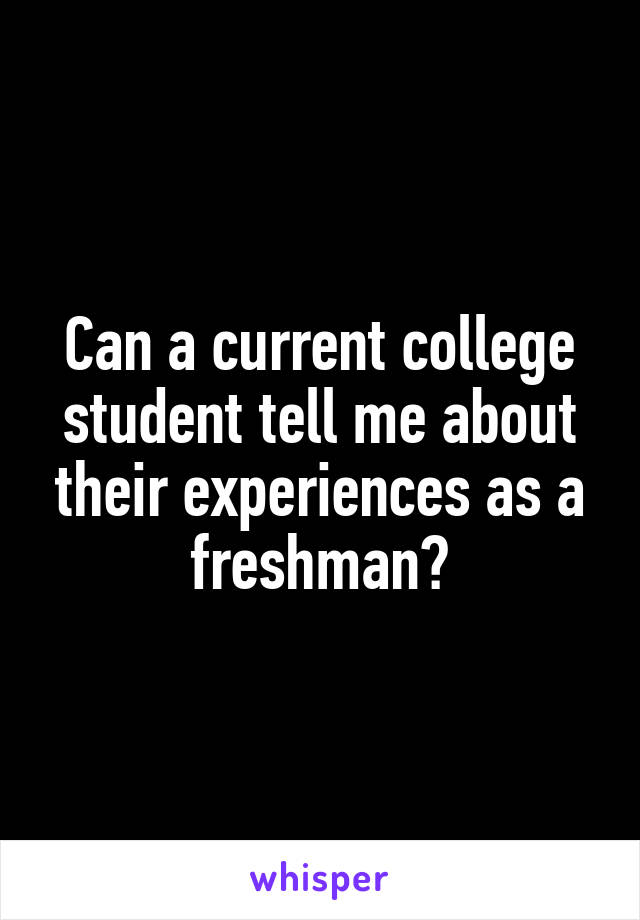 Can a current college student tell me about their experiences as a freshman?