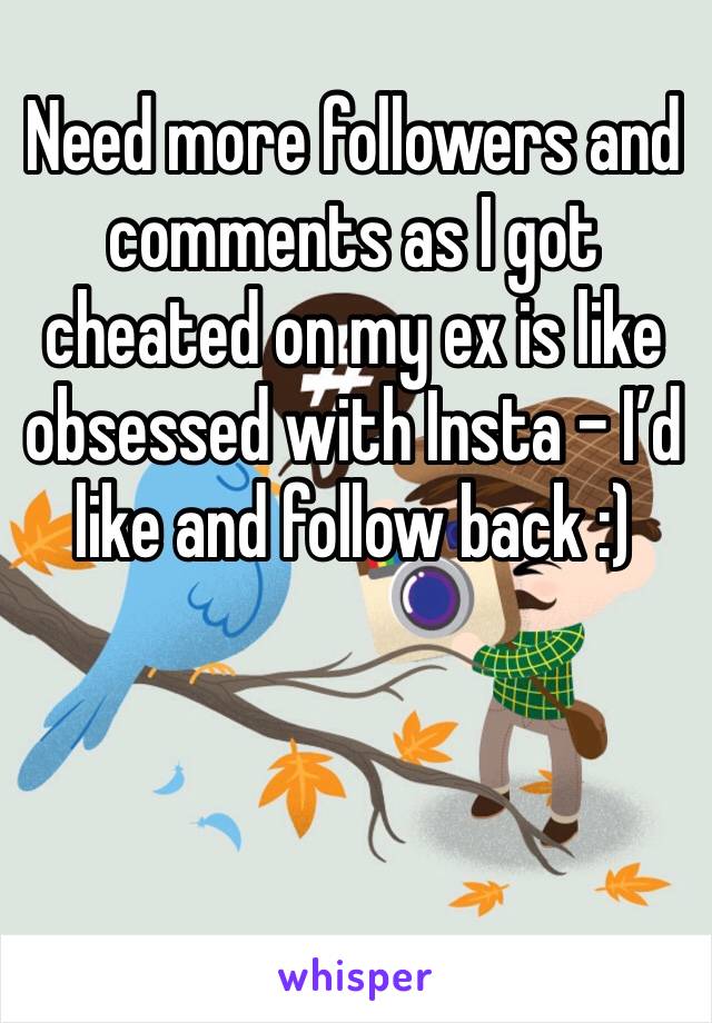 Need more followers and comments as I got cheated on my ex is like obsessed with Insta - I’d like and follow back :) 