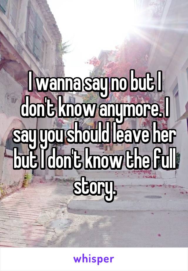 I wanna say no but I don't know anymore. I say you should leave her but I don't know the full story.