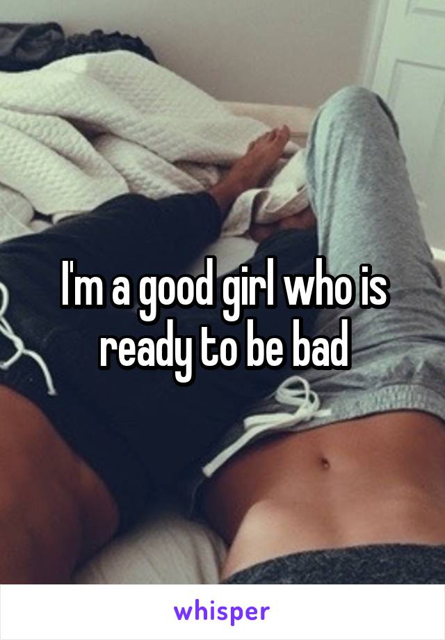 I'm a good girl who is ready to be bad
