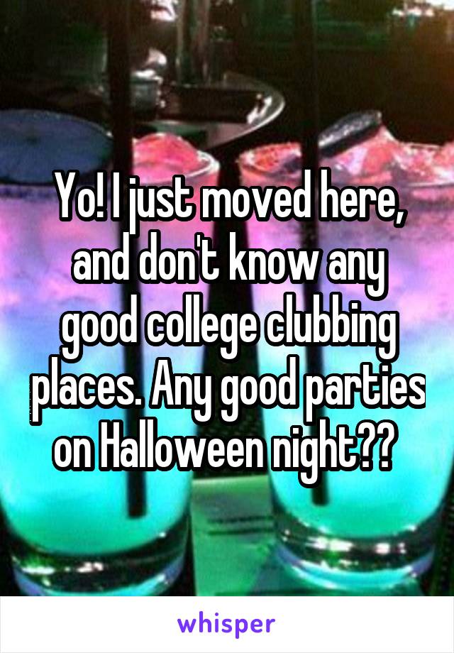Yo! I just moved here, and don't know any good college clubbing places. Any good parties on Halloween night?? 