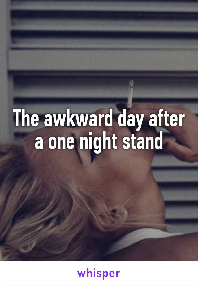 The awkward day after a one night stand
