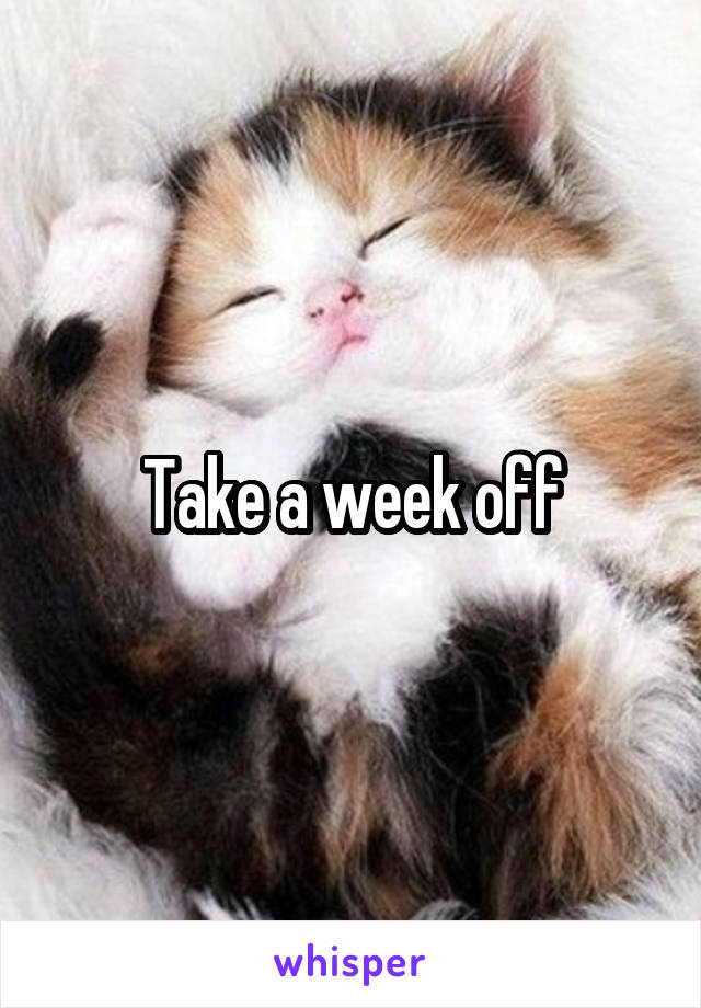 Take a week off