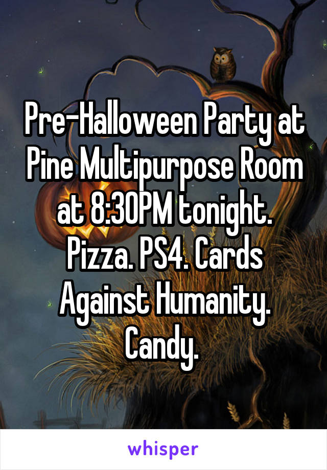 Pre-Halloween Party at Pine Multipurpose Room at 8:30PM tonight. Pizza. PS4. Cards Against Humanity. Candy. 