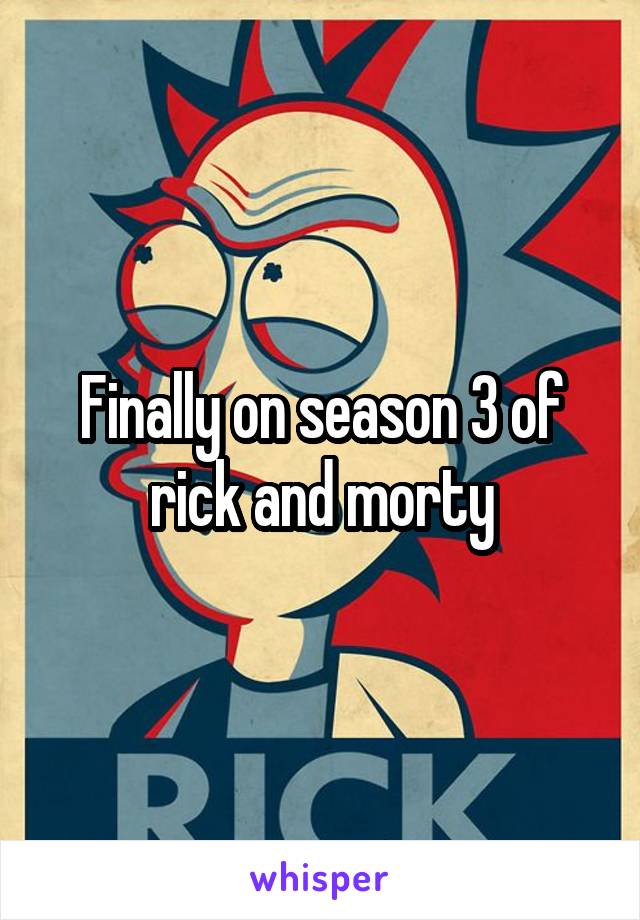 Finally on season 3 of rick and morty