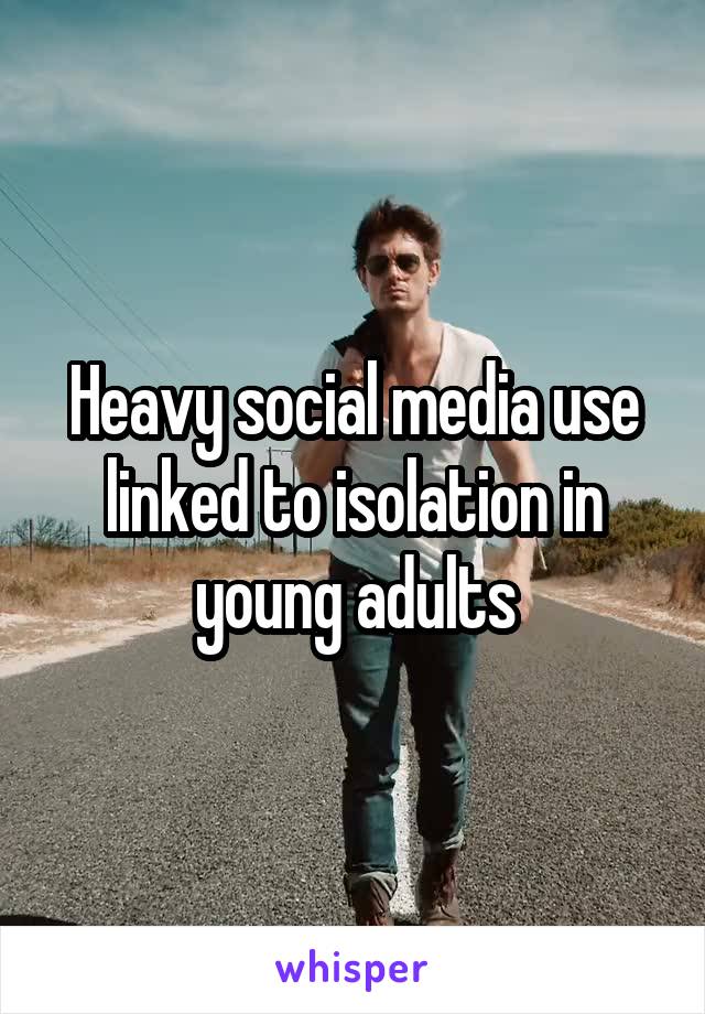Heavy social media use linked to isolation in young adults