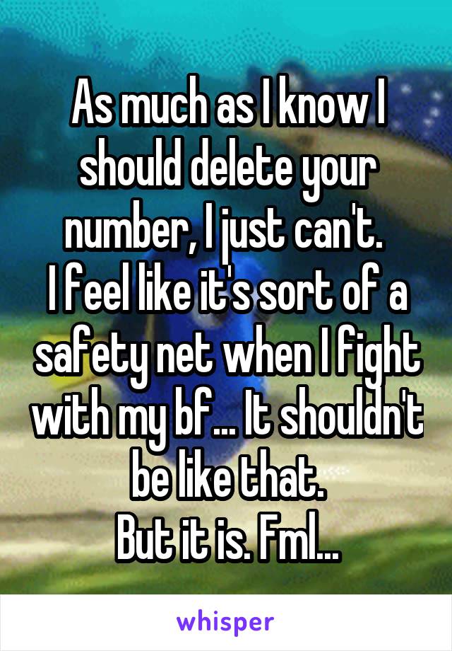 As much as I know I should delete your number, I just can't. 
I feel like it's sort of a safety net when I fight with my bf... It shouldn't be like that.
But it is. Fml...