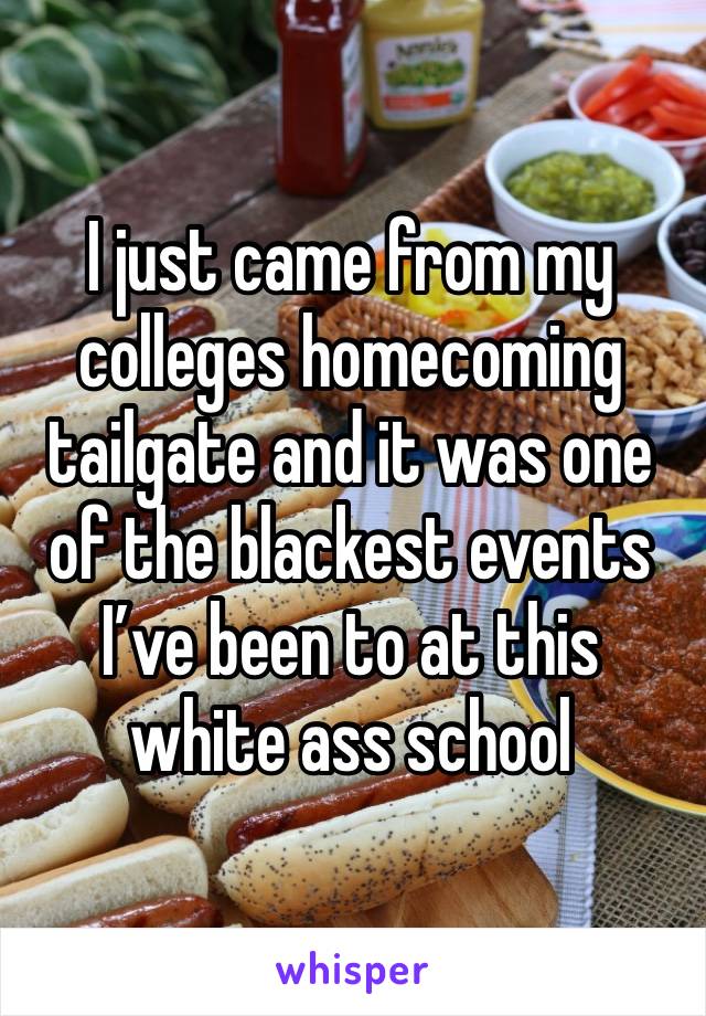 I just came from my colleges homecoming tailgate and it was one of the blackest events I’ve been to at this white ass school