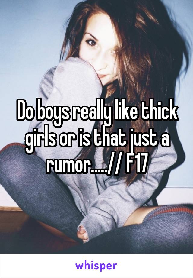 Do boys really like thick girls or is that just a rumor.....// F17