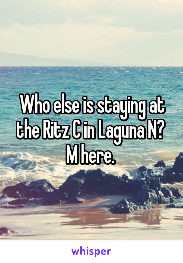 Who else is staying at the Ritz C in Laguna N? 
M here. 