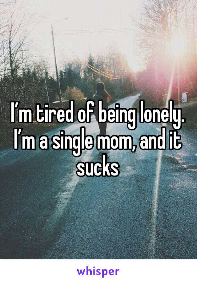 I’m tired of being lonely. I’m a single mom, and it sucks 