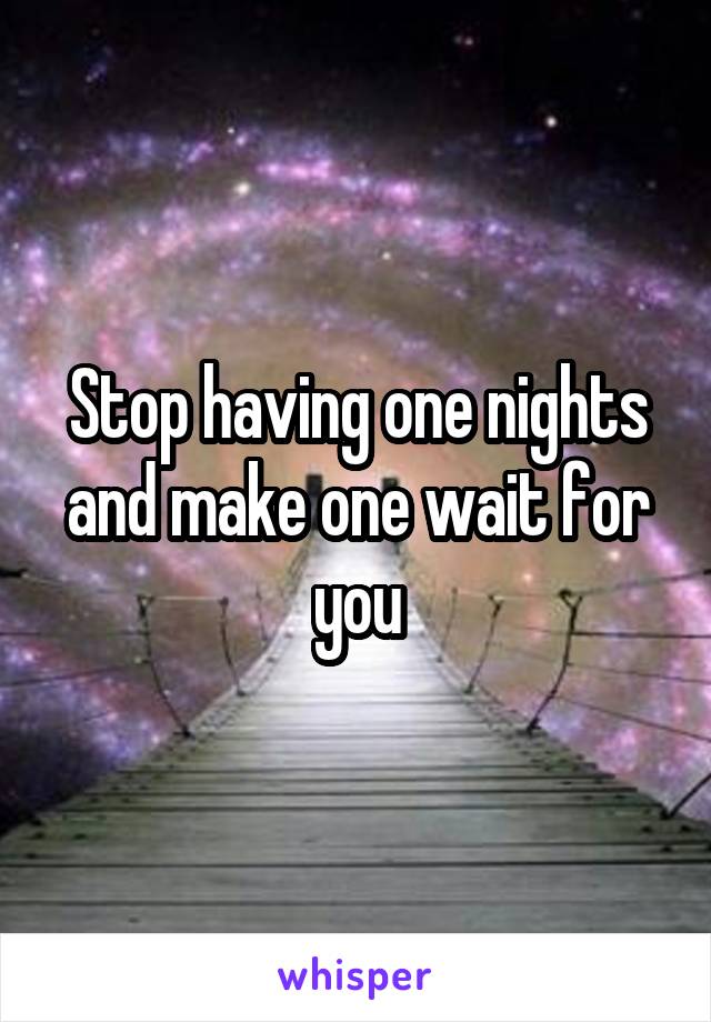 Stop having one nights and make one wait for you