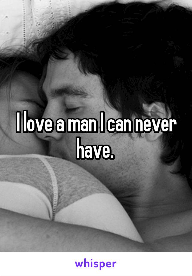 I love a man I can never have. 