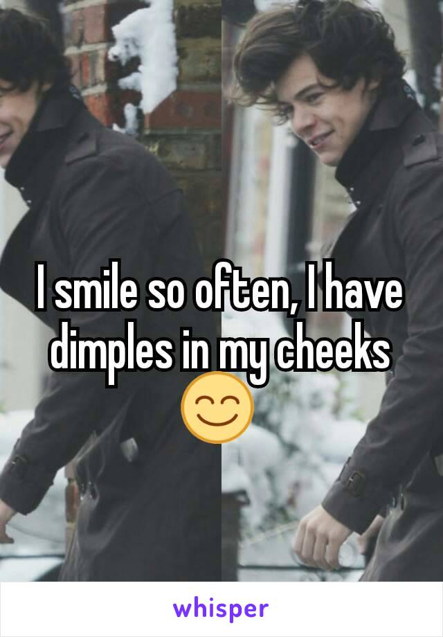 
I smile so often, I have dimples in my cheeks 😊 