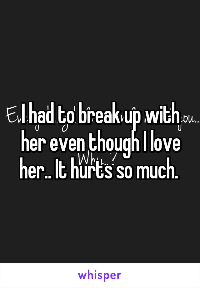 I had to break up with her even though I love her.. It hurts so much. 