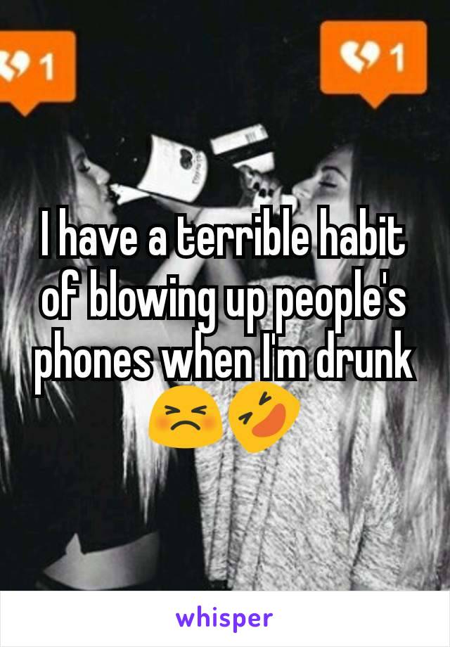 I have a terrible habit of blowing up people's phones when I'm drunk 😣🤣