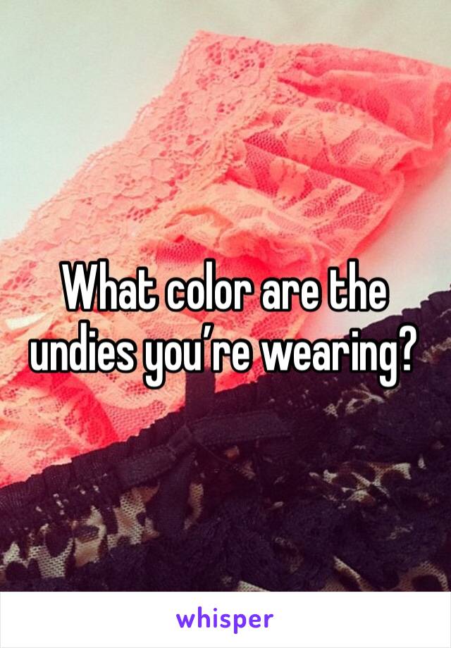 What color are the undies you’re wearing?