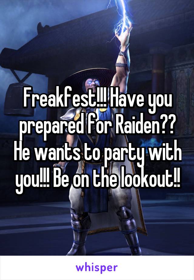 Freakfest!!! Have you prepared for Raiden?? He wants to party with you!!! Be on the lookout!!