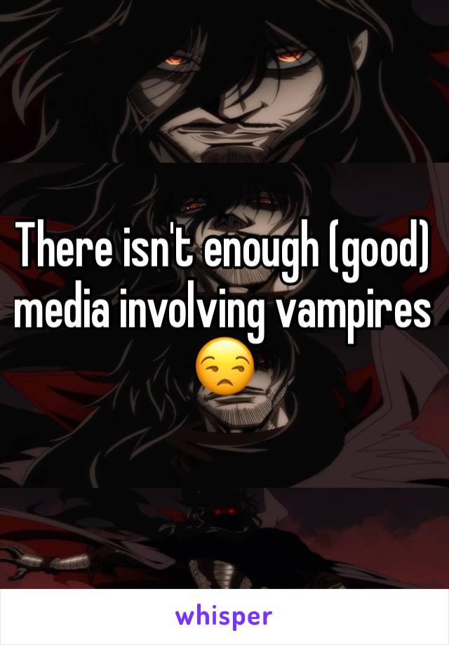There isn't enough (good) media involving vampires 😒