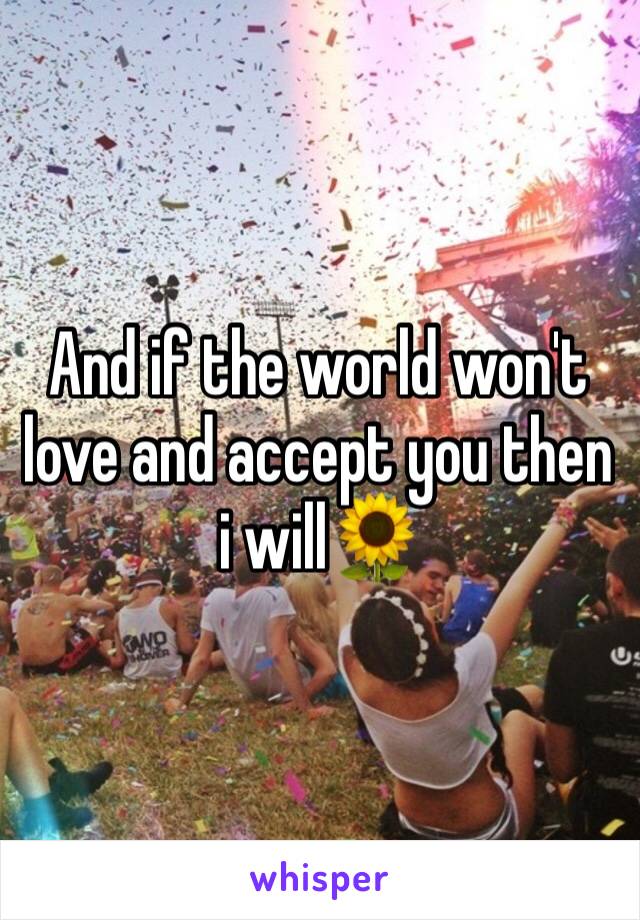 And if the world won't love and accept you then i will🌻